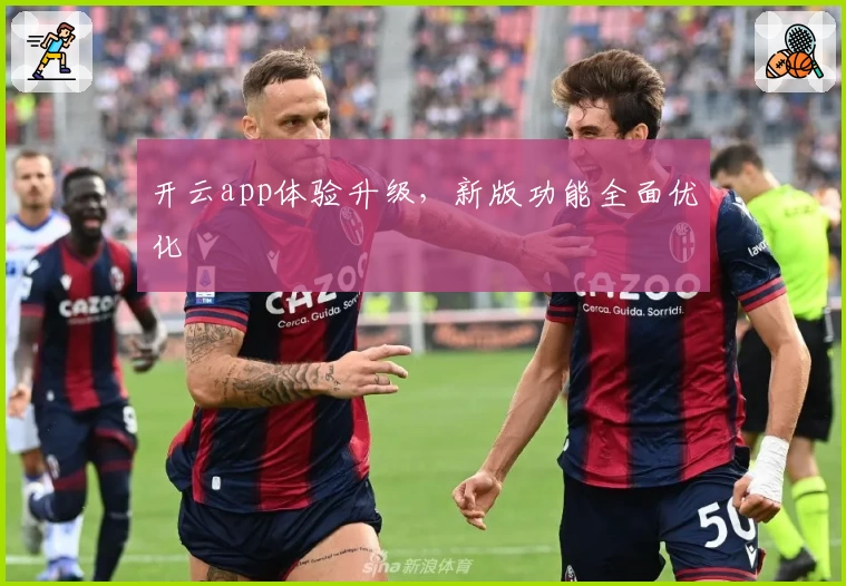 开云app体验升级，新版功能全面优化