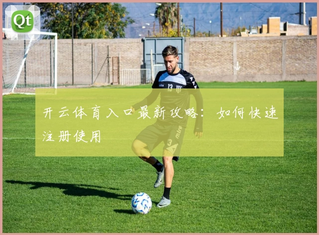 开云体育入口最新攻略：如何快速注册使用