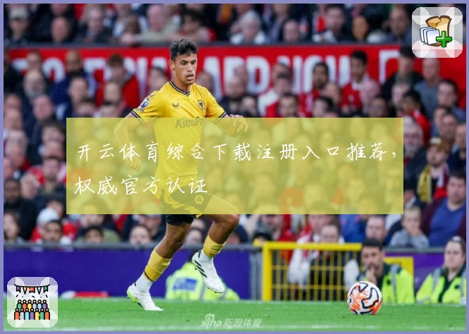 开云体育综合下载注册入口推荐,权威官方认证