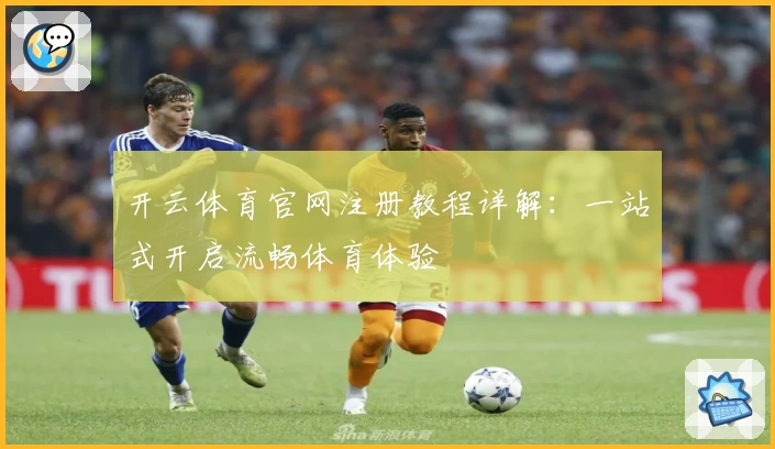 开云体育官网注册教程详解：一站式开启流畅体育体验