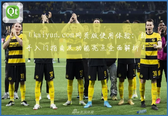 「kaiyun.com网页版使用体验：新手入门指南及功能亮点全面解析」