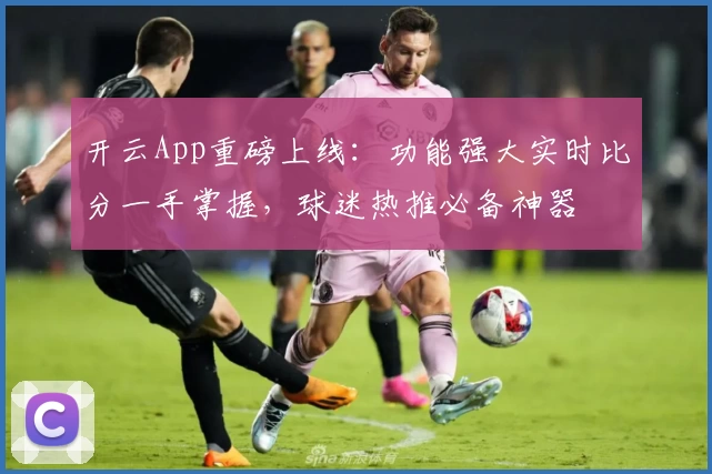 开云App重磅上线：功能强大实时比分一手掌握，球迷热推必备神器