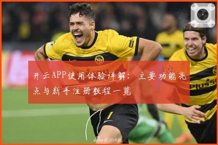 开云APP使用体验详解:主要功能亮点与新手注册教程一览