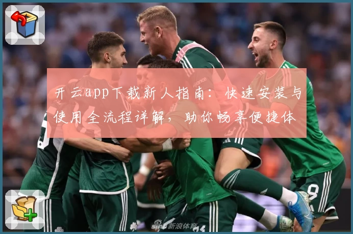 开云app下载新人指南:快速安装与使用全流程详解,助你畅享便捷体验