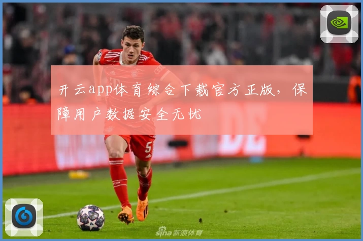 开云app体育综合下载官方正版，保障用户数据安全无忧