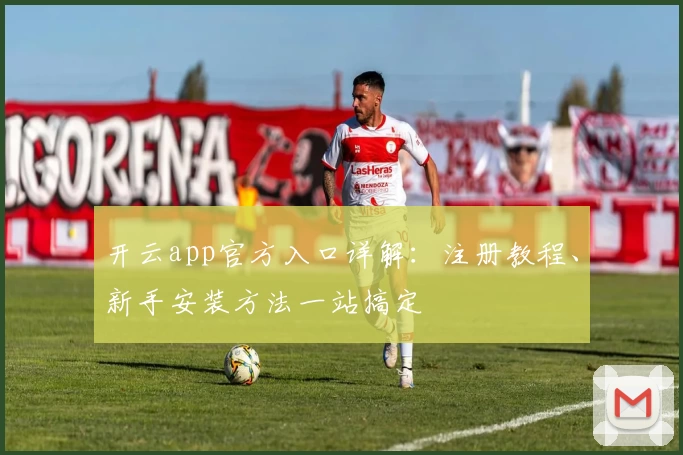 开云app官方入口详解：注册教程、新手安装方法一站搞定