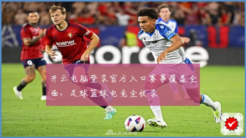 开云电脑登录官方入口赛事覆盖全面,足球篮球电竞全收录