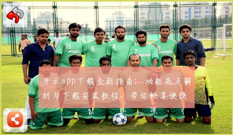 开云app下载全新指南：功能亮点解析与下载安装教程，带你畅享便捷体验