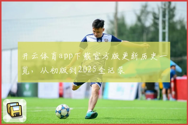 开云体育app下载官方版更新历史一览，从初版到2025全记录