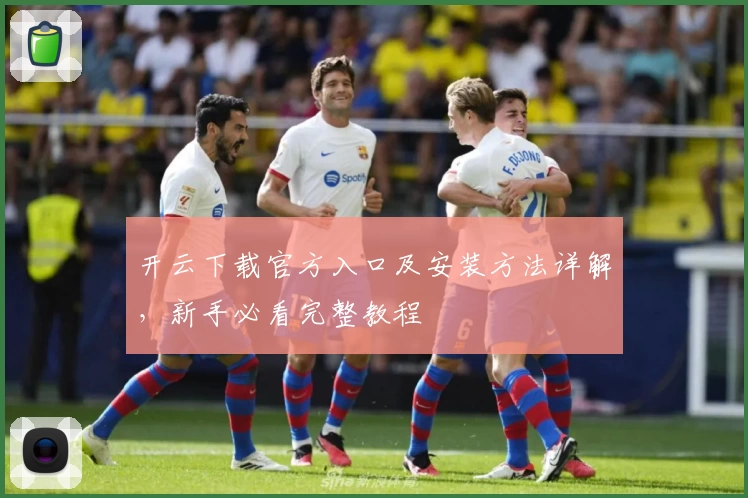 开云下载官方入口及安装方法详解，新手必看完整教程