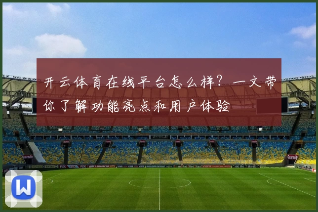 开云体育在线平台怎么样？一文带你了解功能亮点和用户体验