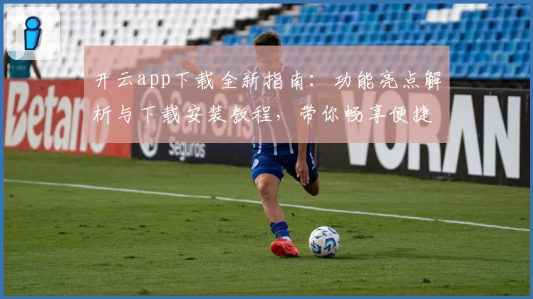 开云app下载全新指南：功能亮点解析与下载安装教程，带你畅享便捷体验