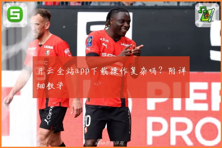 开云全站app下载操作复杂吗？附详细教学