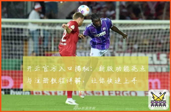 开云官方入口揭秘：新版功能亮点与注册教程详解，让你快速上手