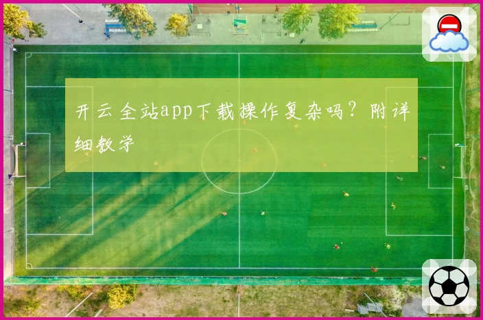 开云全站app下载操作复杂吗？附详细教学