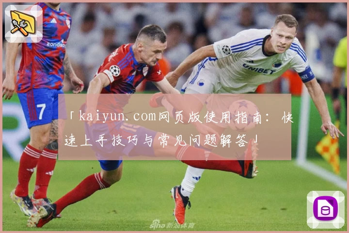 「kaiyun.com网页版使用指南：快速上手技巧与常见问题解答」
