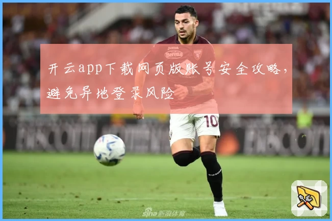 开云app下载网页版账号安全攻略，避免异地登录风险