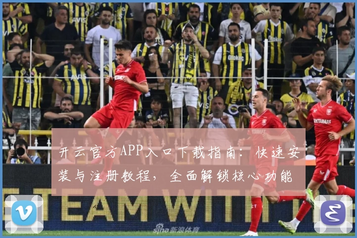 开云官方APP入口下载指南：快速安装与注册教程，全面解锁核心功能亮点