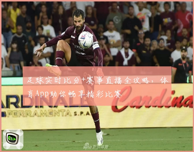 足球实时比分+赛事直播全攻略，体育App助你畅享精彩比赛