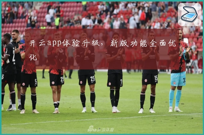 开云app体验升级，新版功能全面优化