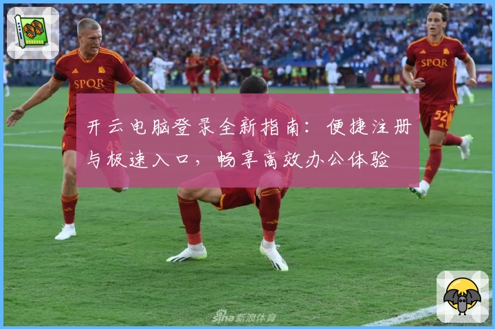 开云电脑登录全新指南：便捷注册与极速入口，畅享高效办公体验