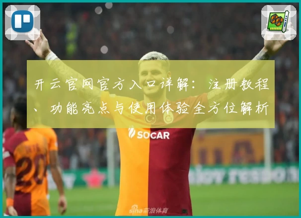 开云官网官方入口详解：注册教程、功能亮点与使用体验全方位解析