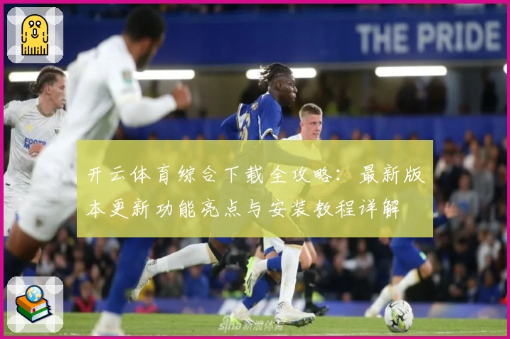 开云体育综合下载全攻略：最新版本更新功能亮点与安装教程详解