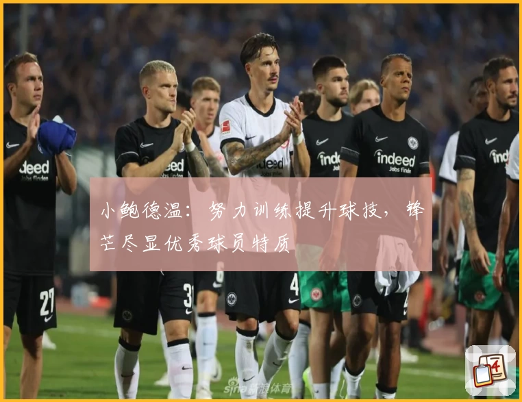 小鲍德温：努力训练提升球技，锋芒尽显优秀球员特质