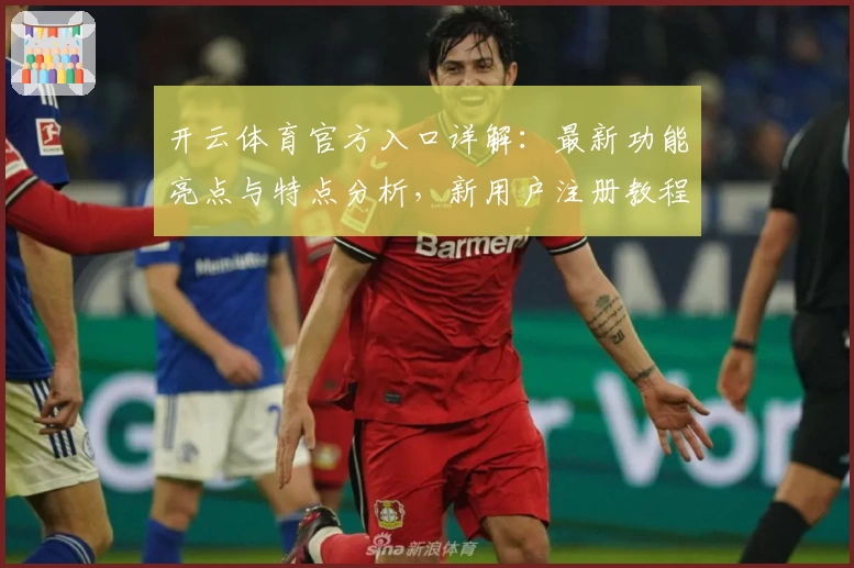 开云体育官方入口详解：最新功能亮点与特点分析，新用户注册教程一文搞定
