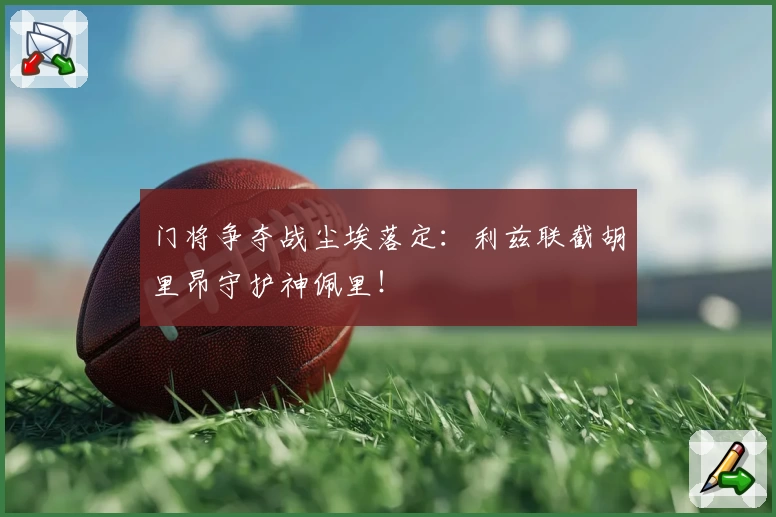 门将争夺战尘埃落定：利兹联截胡里昂守护神佩里！