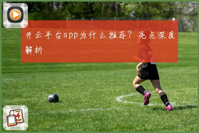 开云平台app为什么推荐？亮点深度解析