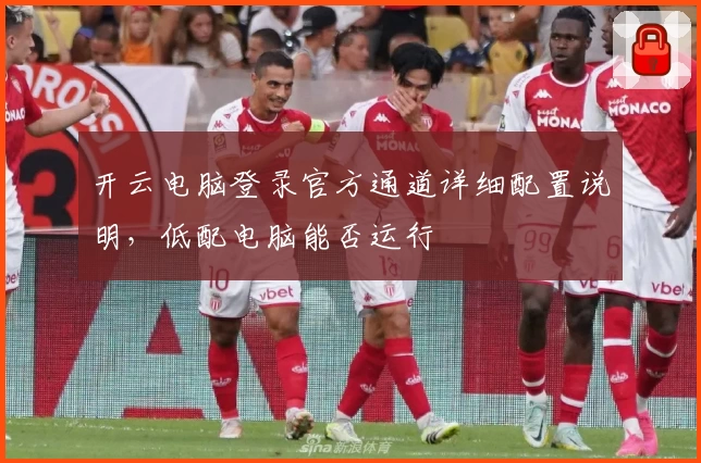 开云电脑登录官方通道详细配置说明，低配电脑能否运行