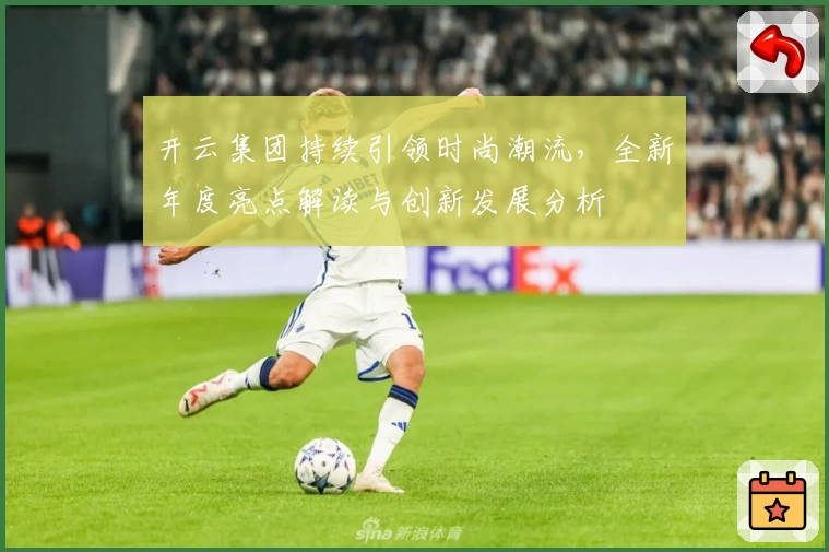 开云集团持续引领时尚潮流，全新年度亮点解读与创新发展分析
