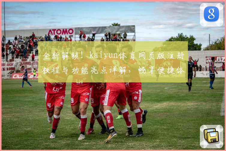 全新解锁！kaiyun体育网页版注册教程与功能亮点详解，畅享便捷体验
