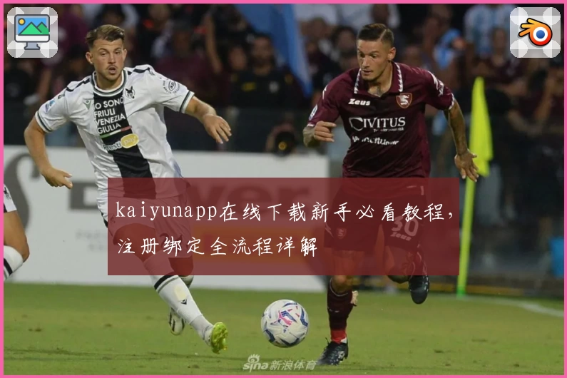 kaiyunapp在线下载新手必看教程，注册绑定全流程详解