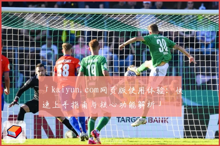 「kaiyun.com网页版使用体验：快速上手指南与核心功能解析」