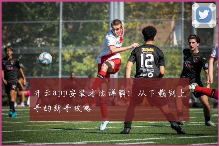 开云app安装方法详解:从下载到上手的新手攻略