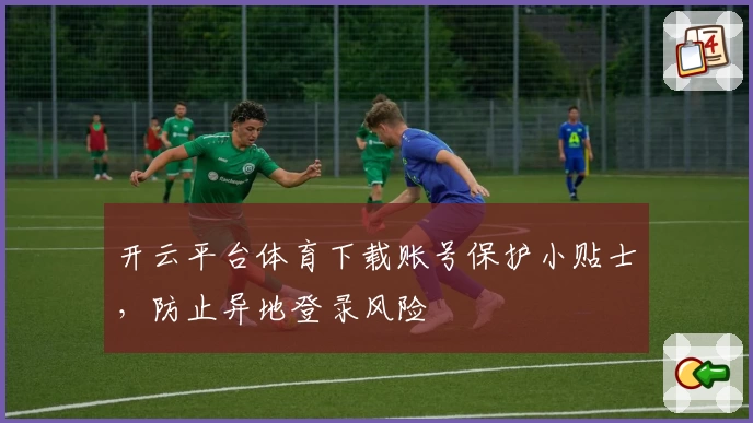 开云平台体育下载账号保护小贴士，防止异地登录风险
