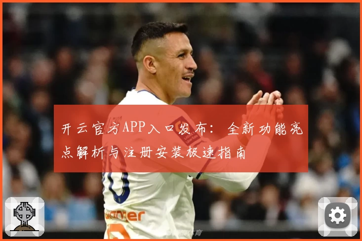 开云官方APP入口发布：全新功能亮点解析与注册安装极速指南