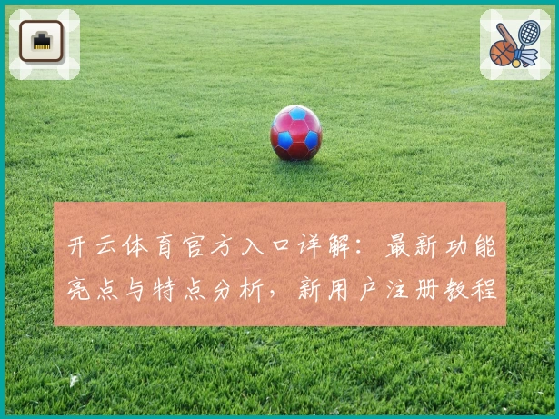 开云体育官方入口详解：最新功能亮点与特点分析，新用户注册教程一文搞定