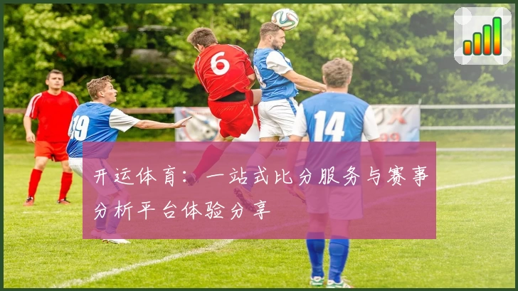 开运体育:一站式比分服务与赛事分析平台体验分享