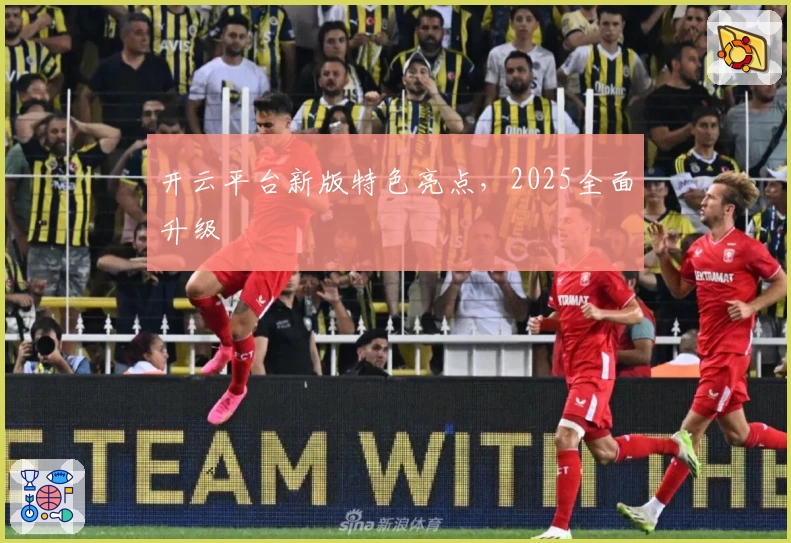 开云平台新版特色亮点，2025全面升级