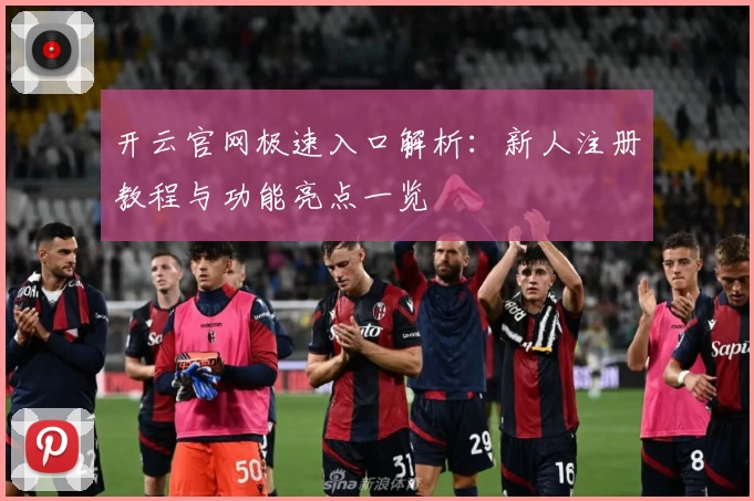 开云官网极速入口解析:新人注册教程与功能亮点一览