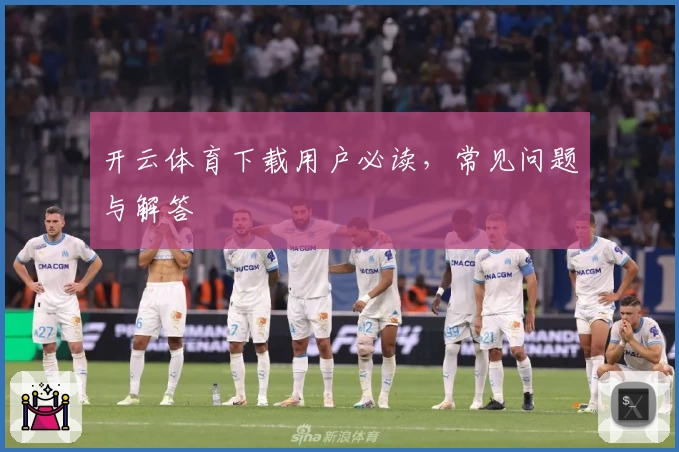 开云体育下载用户必读，常见问题与解答