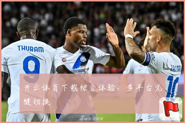 开云体育下载综合体验，多平台无缝切换