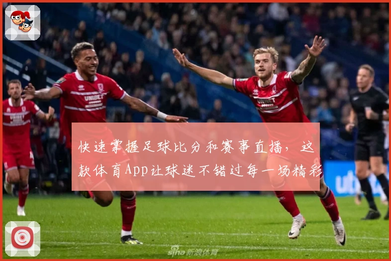 快速掌握足球比分和赛事直播，这款体育App让球迷不错过每一场精彩