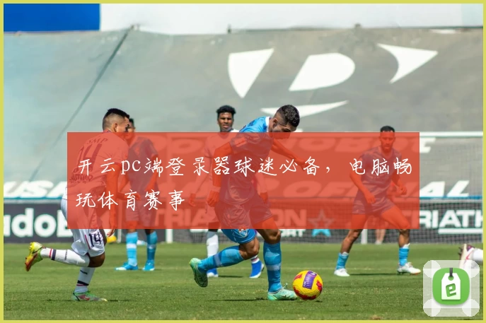 开云pc端登录器球迷必备，电脑畅玩体育赛事