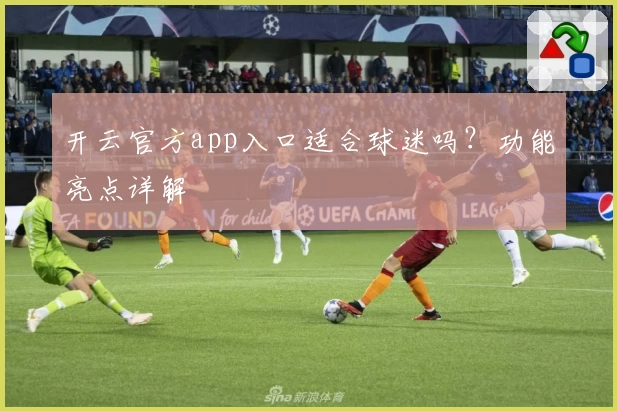 开云官方app入口适合球迷吗？功能亮点详解