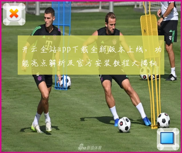 开云全站app下载全新版本上线，功能亮点解析及官方安装教程大揭秘