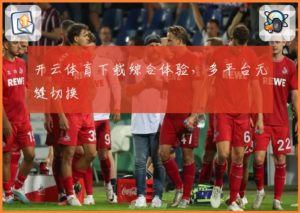 开云体育下载综合体验，多平台无缝切换